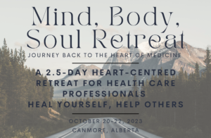 Mind, Body, Soul Retreat Journey Back to the Heart of Medicine A 2.5 Day Retreat for health care professionals Heal yourself, help others October 20-22d, 2023 Canmore, Alberta